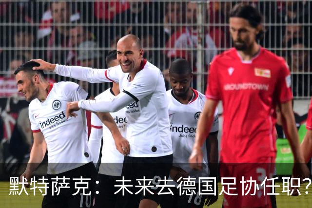 默特萨克：未来去德国足协任职？我当然是乐意效劳的