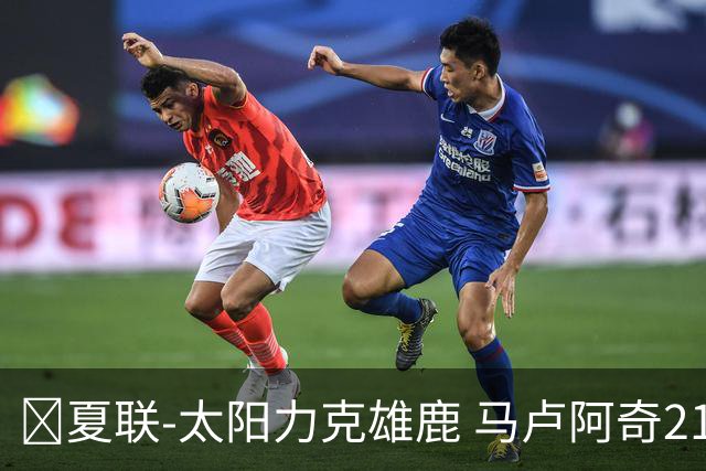 🏀夏联-太阳力克雄鹿 马卢阿奇21+10 皮特19+6 伯里斯23+8+6
