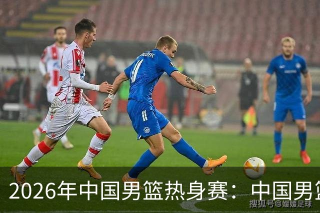 2026年中国男篮热身赛：中国男篮战胜荷兰男篮