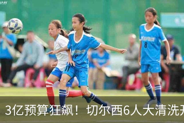 3亿预算狂飙！切尔西6人大清洗开启，豪赌姆巴佩能否逆天翻盘？