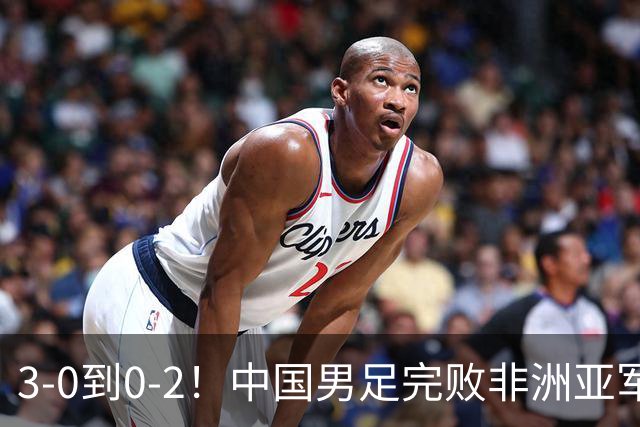 3-0到0-2！中国男足完败非洲亚军 丢掉小组榜首 世界杯出线难度反转
