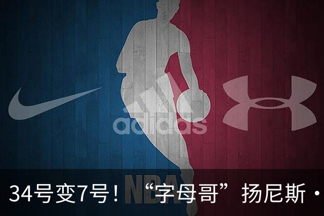 34号变7号！“字母哥”扬尼斯·阿德托昆博改穿新号码