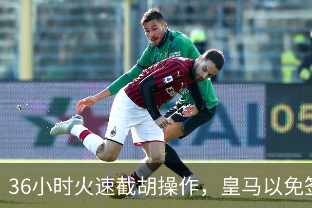 36小时火速截胡操作，皇马以免签形式引进曼城九年功勋，罗马诺证实