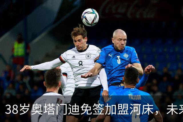 38岁奥塔门迪免签加盟河床，未来何去何从？