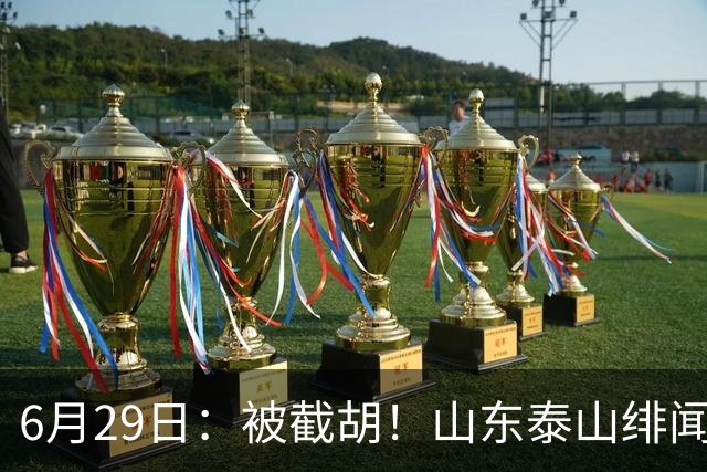 6月29日：被截胡！山东泰山绯闻外援遭西甲豪门争抢，夏窗换外援又泡汤了