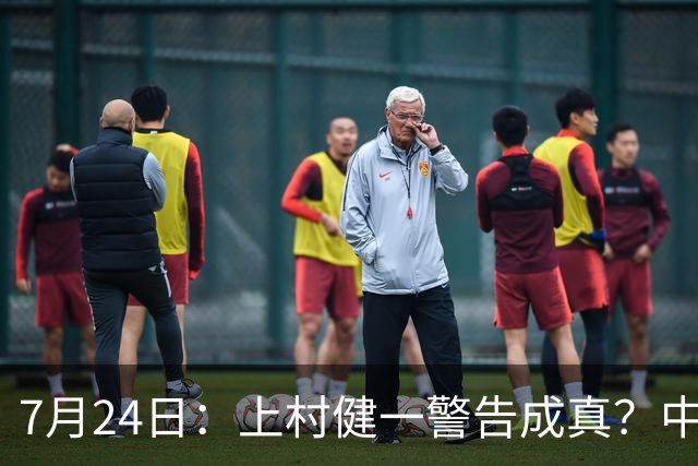 7月24日：上村健一警告成真？中国足球天才为何身体好却不动脑子