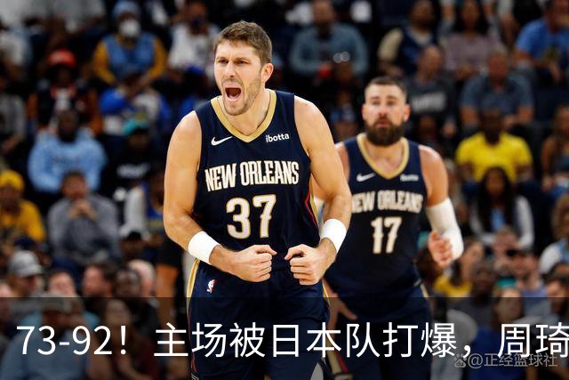 73-92！主场被日本队打爆，周琦赵睿坐着看球反倒成了"赢家"