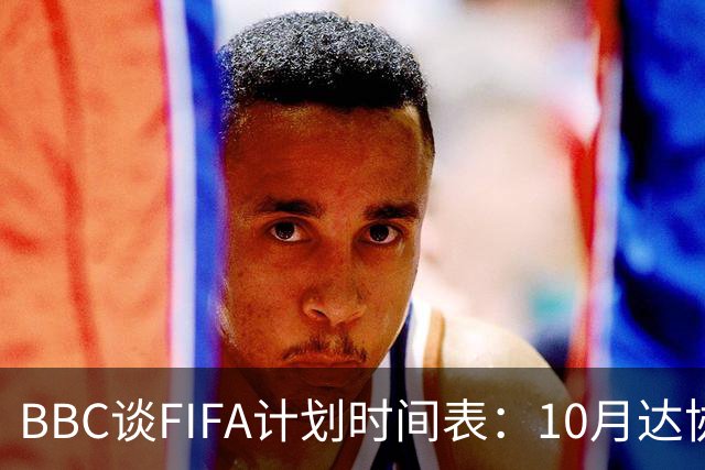 BBC谈FIFA计划时间表：10月达协议，股权投资资金转入FIFA账户