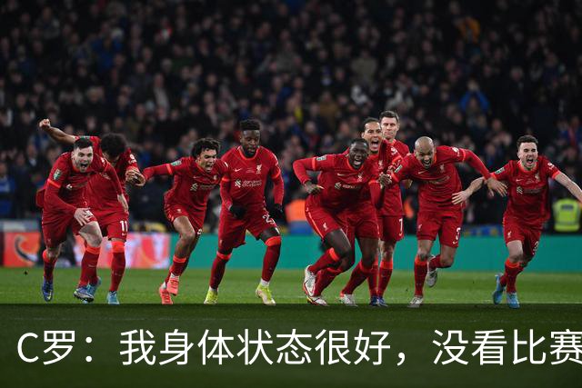 C罗：我身体状态很好，没看比赛吗？相信会夺冠，但要一步一步来
