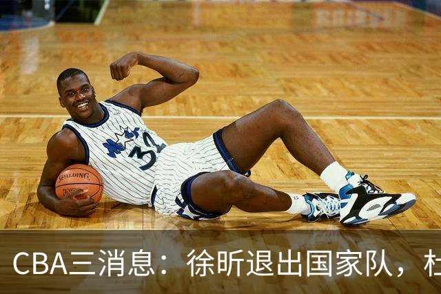 CBA三消息：徐昕退出国家队，杜润旺有情有义，辽宁培养郭艾伦接班人