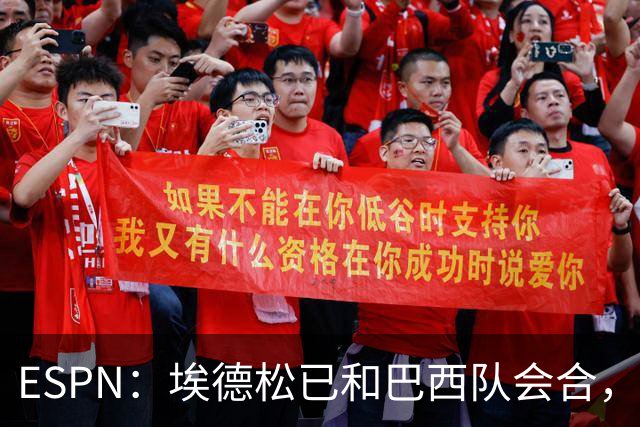 ESPN：埃德松已和巴西队会合，他将和另外5名中场竞争首发