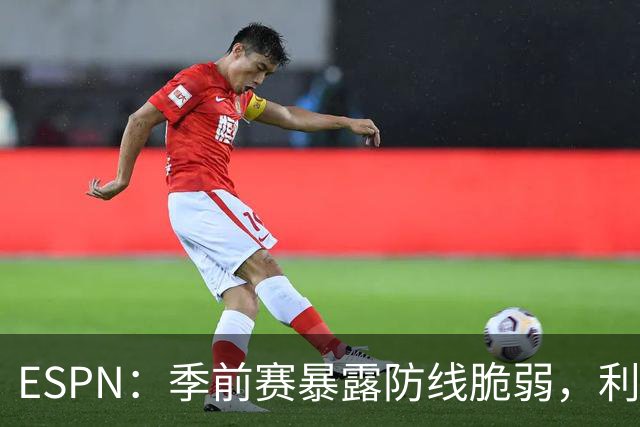 ESPN：季前赛暴露防线脆弱，利物浦亟需引援，锋线重建持续推进