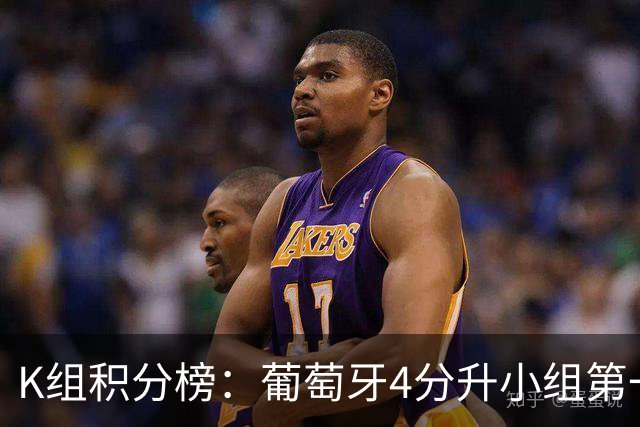 K组积分榜：葡萄牙4分升小组第一 末轮将对战哥伦比亚