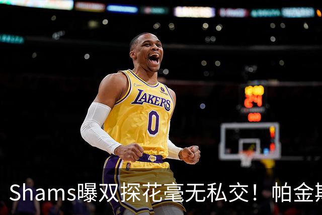 Shams曝双探花毫无私交！帕金斯：这我两月前就说了 当时被骂成狗