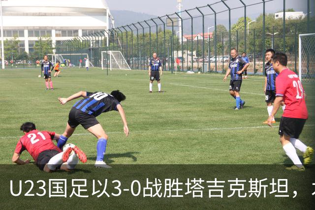 U23国足以3-0战胜塔吉克斯坦，木塔力甫表现出色