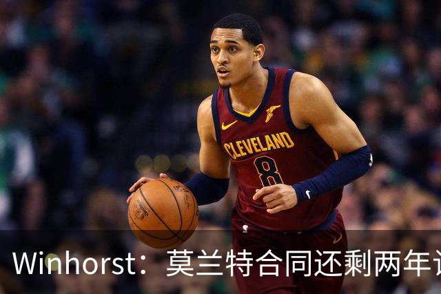 Winhorst：莫兰特合同还剩两年让交易他很困难 接手球队风险很大